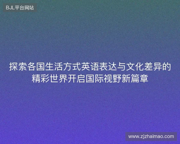 探索各国生活方式英语表达与文化差异的精彩世界开启国际视野新篇章 探索各国生活方式英语表达与文化差异的精彩世界开启国际视野新篇章