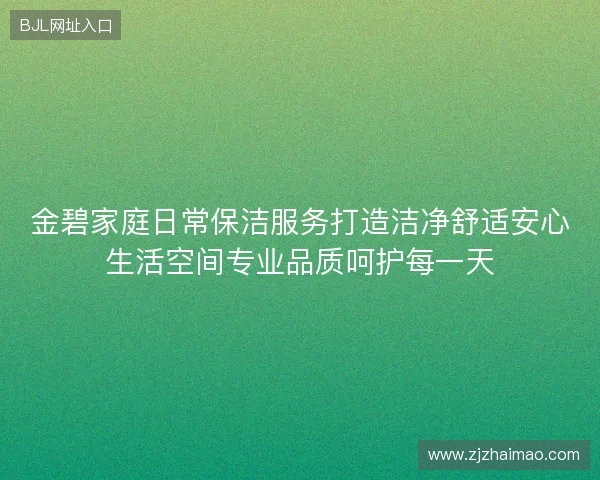 金碧家庭日常保洁服务打造洁净舒适安心生活空间专业品质呵护每一天
